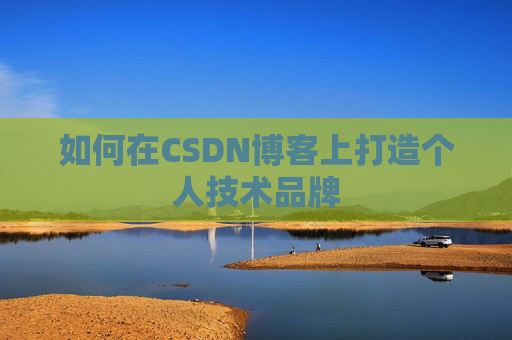 如何在CSDN博客上打造个人技术品牌